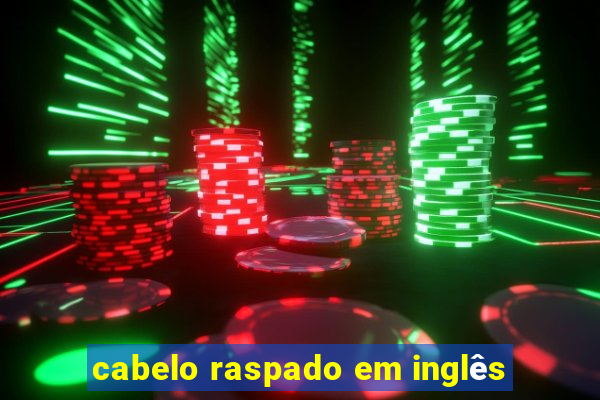 cabelo raspado em inglês