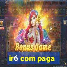 ir6 com paga