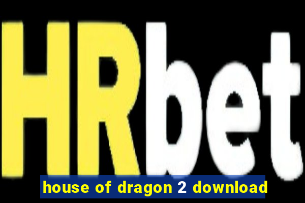 house of dragon 2 download