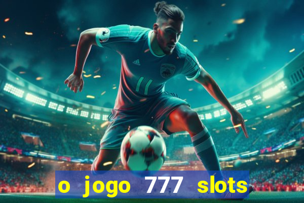 o jogo 777 slots paga mesmo