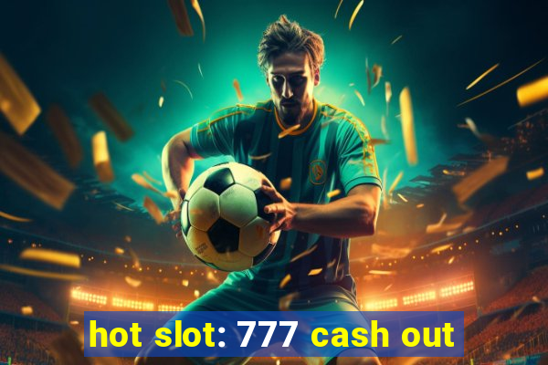 hot slot: 777 cash out