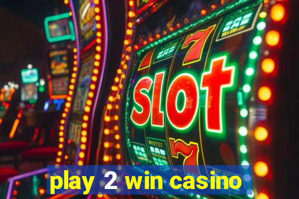 play 2 win casino