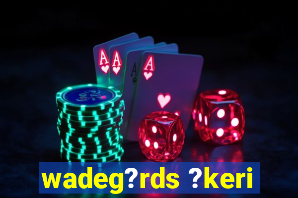 wadeg?rds ?keri