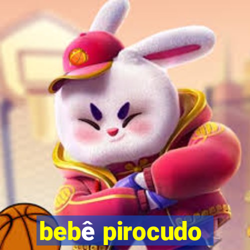 bebê pirocudo