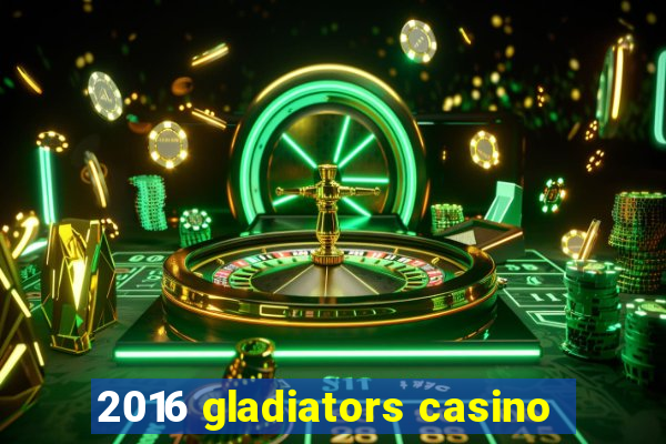 2016 gladiators casino