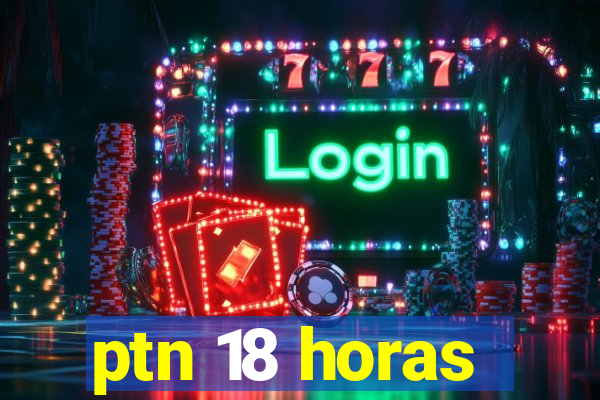 ptn 18 horas