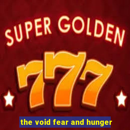 the void fear and hunger