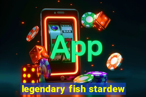 legendary fish stardew