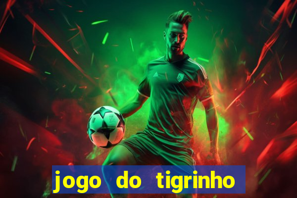 jogo do tigrinho que ganha dinheiro no cadastro