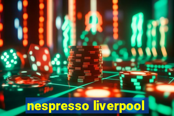 nespresso liverpool