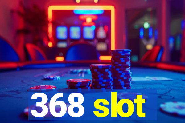 368 slot