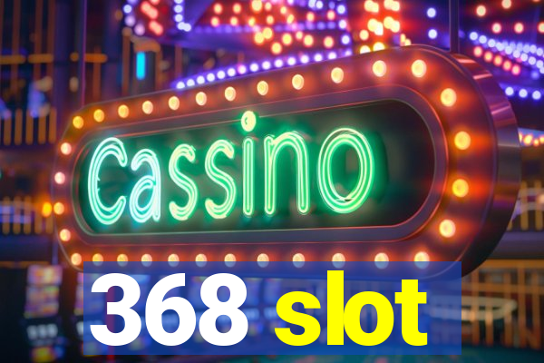 368 slot