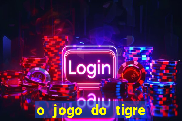 o jogo do tigre da dinheiro