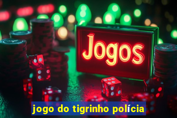 jogo do tigrinho polícia