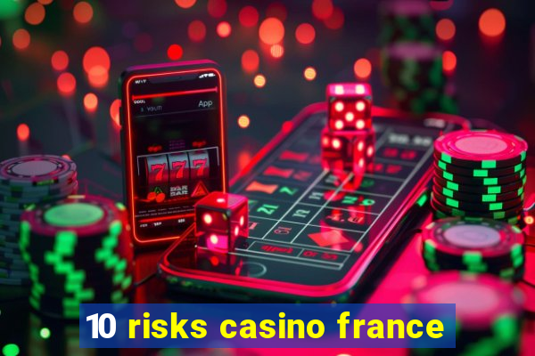 10 risks casino france