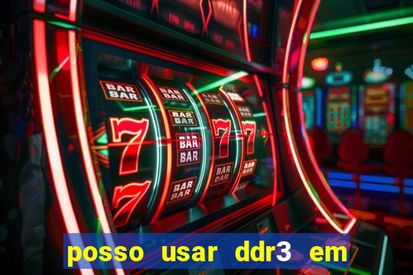 posso usar ddr3 em slot ddr4